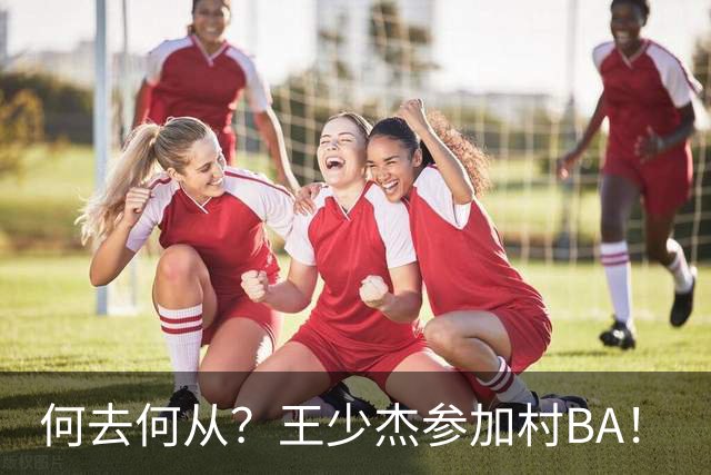 何去何从？王少杰参加村BA！