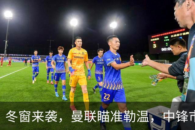 冬窗来袭，曼联瞄准勒温，中锋市场热闹非凡！