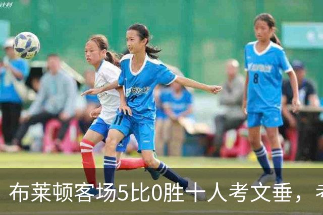 布莱顿客场5比0胜十人考文垂，考文垂四连败仍0分0进球